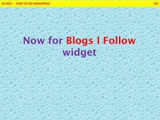 VA 2015 - HOW TO USE WORDPRESS 125
Now for Blogs I Follow
widget
 