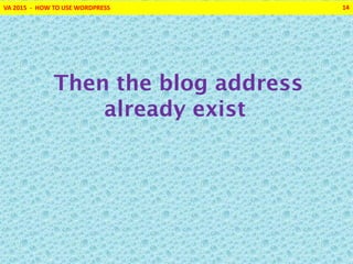 VA 2015 - HOW TO USE WORDPRESS 14
Then the blog address
already exist
 