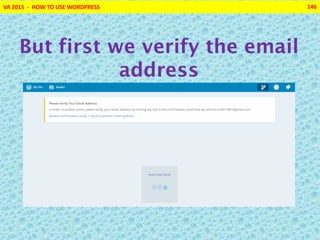 VA 2015 - HOW TO USE WORDPRESS 146
But first we verify the email
address
 