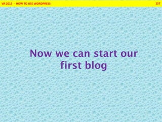 VA 2015 - HOW TO USE WORDPRESS 157
Now we can start our
first blog
 