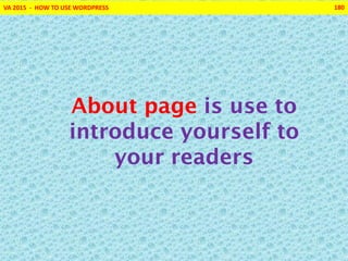 VA 2015 - HOW TO USE WORDPRESS 180
About page is use to
introduce yourself to
your readers
 