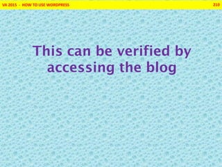 VA 2015 - HOW TO USE WORDPRESS 210
This can be verified by
accessing the blog
 