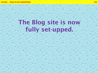 VA 2015 - HOW TO USE WORDPRESS 218
The Blog site is now
fully set-upped.
 