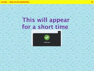 VA 2015 - HOW TO USE WORDPRESS 22
This will appear
for a short time
 