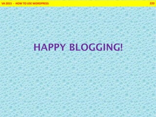 VA 2015 - HOW TO USE WORDPRESS 220
HAPPY BLOGGING!
 