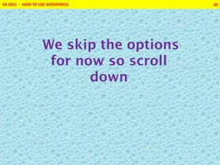 VA 2015 - HOW TO USE WORDPRESS 30
We skip the options
for now so scroll
down
 