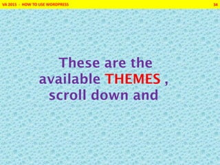 VA 2015 - HOW TO USE WORDPRESS 34
These are the
available THEMES ,
scroll down and
 