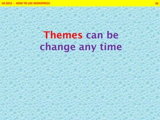 VA 2015 - HOW TO USE WORDPRESS 36
Themes can be
change any time
 
