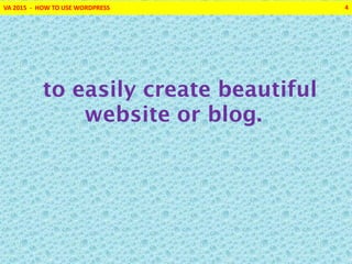 VA 2015 - HOW TO USE WORDPRESS 4
to easily create beautiful
website or blog.
 
