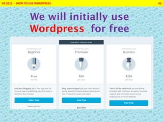 VA 2015 - HOW TO USE WORDPRESS 40
We will initially use
Wordpress for free
 