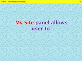 VA 2015 - HOW TO USE WORDPRESS 45
My Site panel allows
user to
 