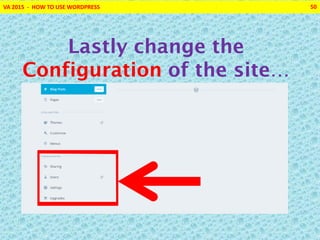 VA 2015 - HOW TO USE WORDPRESS 50
Lastly change the
Configuration of the site…
 
