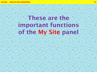 VA 2015 - HOW TO USE WORDPRESS 51
These are the
important functions
of the My Site panel
 