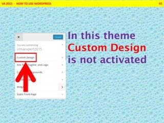 VA 2015 - HOW TO USE WORDPRESS 61
In this theme
Custom Design
is not activated
 