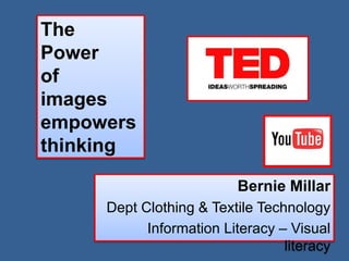 The
Power
of
images
empowers
thinking

                          Bernie Millar
     Dept Clothing & Textile Technology
           Information Literacy – Visual
                                 literacy
 