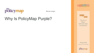 The Art of
Maps:
Effective Data
Visualization
#mapchats
policymap.com/mapchats
The Art of
Maps:
Effective Data
Visualization
#mapchats
policymap.com/mapchats
Bernie Langer
Why Is PolicyMap Purple?
 