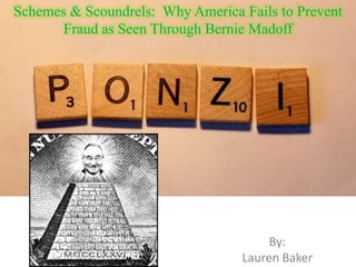 Schemes & Scoundrels: Why America Fails to Prevent
       Fraud as Seen Through Bernie Madoff




                                       By:
                                  Lauren Baker
 