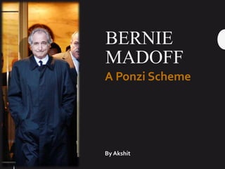 BERNIE
MADOFF
By Akshit
A Ponzi Scheme
 