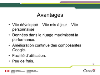 Avantages
•  Vite développé – Vite mis à jour – Vite
personnalisé
•  Données dans le nuage maximisent la
performance.
•  Amélioration continue des composantes
Google.
•  Facilité d’utilisation.
•  Peu de frais.
10

 