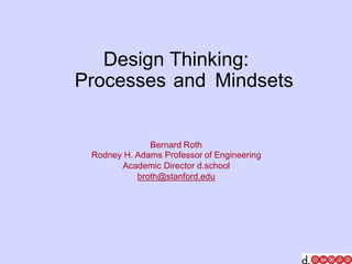 Design Thinking:
Processes and Mindsets
Bernard Roth
Rodney H. Adams Professor of Engineering
Academic Director d.school
broth@stanford.edu
 