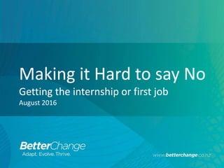 Making it Hard to say No
Getting the internship or first job
August 2016
 