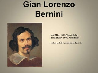 Gian Lorenzo
   Bernini

      birth7Dec. 1598, Napoli (Italy)
      death28 Nov. 1680, Rome (Italy)

      Italian architect, sculptor and painter
 