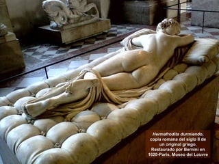 Hermafrodita durmiendoHermafrodita durmiendo,,
copia romana del siglo II decopia romana del siglo II de
un original griego.un original griego.
Restaurado por Bernini enRestaurado por Bernini en
1620-Paris, Museo del Louvre1620-Paris, Museo del Louvre
 