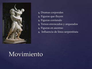  Dramas corporales 
 Figuras que fluyen 
 Figuras corriendo 
 Torsos enroscados y arqueados 
 Figuras en ascenso 
 Influencia de línea serpentitata 
Movimiento 
 