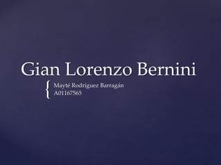 Gian Lorenzo Bernini 
{ 
Mayté Rodríguez Barragán 
A01167565 
 