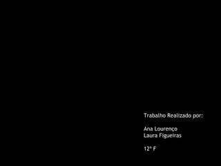 Trabalho Realizado por:  Ana Lourenço  Laura Figueiras 12º F 