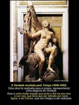 A Verdade revelada polo Tempo (1646-1652)   Esta obra foi realizada para si propio, representando unha alegoría da Verdade Esta é  unha muller espida que porta o Sol na súa man e cun veo, que tería que ser retirado por outra figura, a de Cronos , que non chegou a ser realizada 