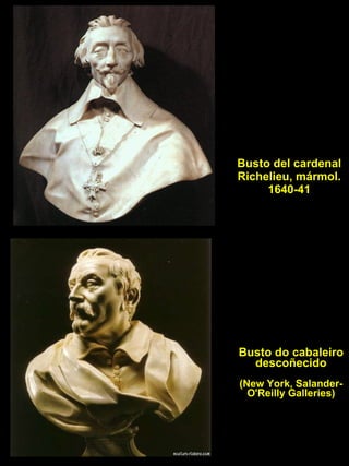 Busto del cardenal Richelieu, mármol. 1640-41 Busto do cabaleiro descoñecido (New York, Salander-O'Reilly Galleries) 