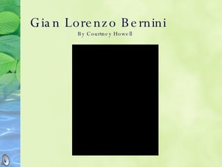 Gian Lorenzo Bernini   By Courtney Howell 
