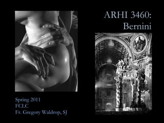 ARHI 3460: Bernini Spring 2011 FCLC Fr. Gregory Waldrop, SJ 