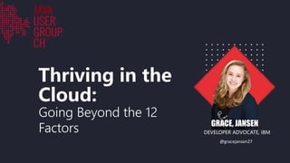 DEVELOPER ADVOCATE, IBM
GRACE, JANSEN
@gracejansen27
Going Beyond the 12
Factors
Thriving in the
Cloud:
 