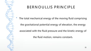 11
BERN O U LLIS PRIN CIPLE
●
The total mechanical energy of the moving fluid comprising
the gravitational potential energy of elevation, the energy
associated with the fluid pressure and the kinetic energy of
.the fluid motion, remains constant
 