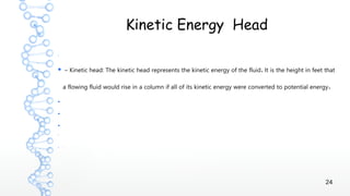 24
Kinetic Energy Head
●
● – .Kinetic head: The kinetic head represents the kinetic energy of the fluid It is the height in feet that
.a flowing fluid would rise in a column if all of its kinetic energy were converted to potential energy
●
●
●
●
● I
 