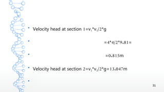 31
●
1Velocity head at section =v1*v1/2*g
●
4 4/2 9.81= * * =
●
0.815= m
●
2Velocity head at section =v2*v2/2 13.047*g= m
●
 