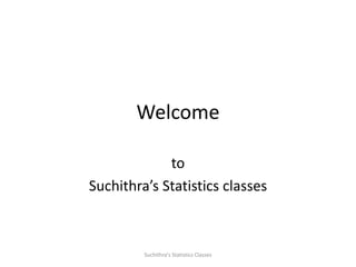 Welcome
to
Suchithra’s Statistics classes
Suchithra's Statistics Classes
 