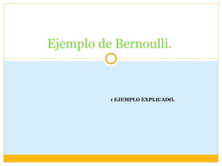 Ejemplo de Bernoulli.



          1 EJEMPLO EXPLICADO.
 