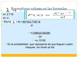 
         Reemplazar valores en las formulas
          =6
 e= 2.718
 X= 4
 P(x=4,     = 6) =(6)^4(2.718)^-6
         ...