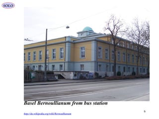 6
Basel Bernoullianum from bus station
http://de.wikipedia.org/wiki/Bernoullianum
SOLO
 