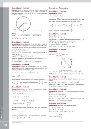 30
Coleção Estudo
MATEMÁTICA
Questão 02 – Letra C
Comentário: De acordo com os dados, temos uma
circunferência C de centro M(5, r), já que C é tangente ao
eixo das abscissas, e com ponto (1, 2) ∈ C, como ilustrado
na figura a seguir.
A(1, 2)
5
M(5, r)
x
Assim:
= = + + +
= + = =
r d r (5 –1) (r – 2) 16 r – 4r 4
r 20 r – 4r 4r 20 r 5
AM
2 2 2
2 2
Questão 03 – Letra A
Comentário: Como os pontos A(–2, 1) e B(0, –3) são as
extremidades de um diâmetro de uma circunferência l, então
o centro C da circunferência tem as seguintes coordenadas:
C
− + −
2 0
2
1 3
2
, ⇒ C(–1, –1)
Logo, o raio da circunferência é a distância do ponto C ao
ponto A. Daí:
r = ¹(–1 + 2)2 + (–1 – 1)2 ⇒ r = ¹5
Portanto, a equação da circunferência de centro C(–1, –1)
e raio r = ¹5 é:
(x + 1)2
+ (y + 1)2
= (¹5)2
⇒ (x + 1)2
+ (y + 1)2
= 5
Questão 04 – Letra B
Comentário: O ponto da circunferência x2
+ y2
= 1 mais
próximo do ponto (5, 5) é a interseção da circunferência com
a equação da reta bissetriz y = x. Daí:
x2
+ x2
= 1 ⇒ x2
=
1
2
⇒ x =
2
2
, pois x  0
Logo, y =
2
2
.
Assim, o ponto da circunferência mais próximo do ponto (5, 5)
é
2
2
2
2
, , cuja soma das coordenadas vale
2
2
2
2
+ = ¹2.
Questão 05 – Letra A
Comentário: Sejam λ1
e λ2
as circunferências dadas.
Completando os quadrados, temos:
λ + + = +
+ =
=
: x y – 6y 9 –5 9
x (y – 3) 4
C (0, 3)
r 2
1
2 2
2 2 1
1
λ + + + = + +
+ =
=
: x – 6x 9 y – 2y 2 –6 9 2
(x – 3) (y –1) 4
C (3,1)
r 2
2
2 2
2 2 2
2
A reta que passa pelos centros de λ1
e λ2
tem coeficiente
angular:
= = =
m
y
x
1– 3
3 – 0
–
2
3
Logo, a reta pode ser representada pela equação:
= + =
y – 3 –
2
3
(x – 0) 3y 2x 9
Exercícios Propostos
Questão 01 – Letra A
Comentário: Tem-se:
x y 5x 4y – 25 0
2 2
+ + + =
Adicionando
25
4
e 4 aos dois lados da equação para que
o 1° e o 2° fatores sejam quadrados perfeitos, temos:
+ + + = + + + + + =
x
5
2
(y 2) 25
25
4
4 x
5
2
(y 2)
141
4
2
2
2
2
Logo, o centro da circunferência é –
5
2
, – 2 .
Questão 06 – Letra E
Comentário: Tem-se:
x2
+ y2
+ 4x – 6y + m = 0
Adicionando 4 e 9 aos dois lados da equação para que o 1° e
o 2° fatores sejam quadrados perfeitos, temos:
x2
+ 4x + 4 + y2
– 6y + 9 = –m + 4 + 9 ⇒
(x + 2)2
+ (y – 3)2
= –m + 13
r  0 ⇒ –m + 13  0 ⇒ 13  m ⇒ m  13
Questão 07 – Letra B
Comentário:
y = 2x – 4
A
B
( , )
( , )
2 0
0 4
−
⇒ C(1, –2)
C
A
B
λ
r =
1
2
d(A, B) =
1
2
¹(2 – 0)2 + (0 + 4)2 =
1
2
.2¹5 = ¹5
Então, l: (x – 1)2
+ (y + 2)2
= 5 ⇒ x2
+ y2
– 2x + 4y = 0.
Questão 08 – Letra E
Comentário: Manipulando a equação da circunferência,
temos:
x2
+ y2
– 4x – 4y + 4 = 0 ⇒ (x – 2)2
+ (y – 2)2
= 4
Então, C(2, 2) e r = 2, o que mostra que a circunferência
tangencia os eixos coordenados.
Questão 09 – Letra D
Comentário: Sejam l e l' circunferências concêntricas,
temos:
l: x2
+ y2
– 2x – 2y – 20 = 0
l': x2
+ y2
– 2x – 2y + c = 0
P(5, 4) ∈ l' ⇒ (5)2
+ (4)2
– 2.(5) – 2.(4) + c = 0 ⇒ c = –23
Portanto, l': x2
+ y2
– 2x – 2y – 23 = 0.
Questão 10 – Letra A
Comentário: De acordo com os dados, temos:
(x – 3)2
+ (y + 4)2
= 25
(3m – 3)2
+ (–4m + 4)2
= 25 ⇒
9m2
– 18m + 9 + 16m2
– 32m + 16 = 25 ⇒
=
=
=
25m – 50m 0
m 0
ou
m 2
2
 