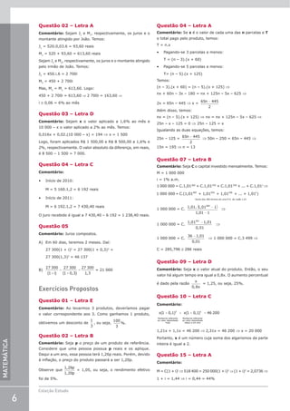 6
Coleção Estudo
MATEMÁTICA
Questão 02 – Letra A
Comentário: Sejam J1
e M1
, respectivamente, os juros e o
montante atingido por João. Temos:
J1
= 520.0,03.6 = 93,60 reais
M1
= 520 + 93,60 = 613,60 reais
Sejam J2
e M2
, respectivamente, os juros e o montante atingido
pelo irmão de João. Temos:
J2
= 450.i.6 = 2 700i
M2
= 450 + 2 700i
Mas, M2
= M1
= 613,60. Logo:
450 + 2 700i = 613,60 ⇒ 2 700i = 163,60 ⇒
i ≅ 0,06 = 6% ao mês
Questão 03 – Letra D
Comentário: Sejam x o valor aplicado a 1,6% ao mês e
10 000 – x o valor aplicado a 2% ao mês. Temos:
0,016x + 0,02.(10 000 – x) = 194 ⇒ x = 1 500
Logo, foram aplicados R$ 1 500,00 e R$ 8 500,00 a 1,6% e
2%, respectivamente. O valor absoluto da diferença, em reais,
é 8 500 – 1 500 = 7 000.
Questão 04 – Letra C
Comentário:
• Início de 2010:
M = 5 160.1,2 = 6 192 reais
• Início de 2011:
M = 6 192.1,2 = 7 430,40 reais
O juro recebido é igual a 7 430,40 – 6 192 = 1 238,40 reais.
Questão 05
Comentário: Juros compostos.
A) Em 60 dias, teremos 2 meses. Daí:
27 300(1 + i)2
= 27 300(1 + 0,3)2
=
27 300(1,3)2
= 46 137
B)
27 300
1
27 300
1 0 3
27 300
1 3
( ) ( , ) ,
+
=
+
=
i
= 21 000
Exercícios Propostos
Questão 01 – Letra E
Comentário: Ao levarmos 3 produtos, deveríamos pagar
o valor correspondente aos 3. Como ganhamos 1 produto,
obtivemos um desconto de
1
3
, ou seja,
100
3
%.
Questão 02 – Letra B
Comentário: Seja p o preço de um produto de referência.
Considere que uma pessoa possua p reais e os aplique.
Daqui a um ano, essa pessoa terá 1,26p reais. Porém, devido
à inflação, o preço do produto passará a ser 1,20p.
Observe que
1 26
1 20
,
,
p
p
= 1,05, ou seja, o rendimento efetivo
foi de 5%.
Questão 04 – Letra A
Comentário: Se x é o valor de cada uma das n parcelas e T
o total pago pelo produto, temos:
T = n.x
• Pagando-se 3 parcelas a menos:
T = (n – 3).(x + 60)
• Pagando-se 5 parcelas a menos:
T= (n – 5).(x + 125)
Temos:
(n – 3).(x + 60) = (n – 5).(x + 125) ⇒
nx + 60n – 3x – 180 = nx + 125n – 5x – 625 ⇒
2x = 65n – 445 ⇒ x =
65 445
2
n −
Além disso, temos:
nx = (n – 5).(x + 125) ⇒ nx = nx + 125n – 5x – 625 ⇒
25n – x – 125 = 0 ⇒ 25n – 125 = x
Igualando as duas equações, temos:
25n – 125 =
65 445
2
n −
⇒ 50n – 250 = 65n – 445 ⇒
15n = 195 ⇒ n = 13
Questão 07 – Letra B
Comentário: Seja C o capital investido mensalmente. Temos:
M = 1 000 000
i = 1% a.m.
1 000 000 = C.1,01360
+ C.1,01359
+ C.1,01358
+ ... + C.1,011
⇒
1 000 000 = (1,01 + 1,01 + 1,01 + ...
360 359 358
C. +
+ 1,01 )
1
Soma dos 360 termos de uma P.G. de razã
ão 1,01
1 000 000 = C.
1,01. 1,01 1
1,01 1
360
−
( )
−
⇒
1 000 000 = C.
1,01 1,01
361
−
0 01
,
⇒
1 000 000 = C.
36 1,01
0,01
−
⇒ 1 000 000 = C.3 499 ⇒
C = 285,796 ≅ 286 reais
Questão 09 – Letra D
Comentário: Seja x o valor atual do produto. Então, o seu
valor há algum tempo era igual a 0,8x. O aumento percentual
é dado pela razão
x
x
0 8
,
= 1,25, ou seja, 25%.
Questão 10 – Letra C
Comentário:
x
Mon te referente
ao valor depositado
hoje
( , )
tan
1 0 1 2
+ + +
x
Mon te referente
ao valor depos
( , )
tan
1 0 1 1
i
itado
daqui a um ano
= 46 200
1,21x + 1,1x = 46 200 ⇒ 2,31x = 46 200 ⇒ x = 20 000
Portanto, x é um número cuja soma dos algarismos da parte
inteira é igual a 2.
Questão 15 – Letra A
Comentário:
M = C(1 + i)t
⇒518 400 = 250 000(1 + i)2
⇒(1 + i)2
= 2,0736 ⇒
1 + i = 1,44 ⇒ i = 0,44 = 44%
 