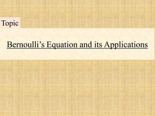 Bernoulli’s Equation and its Applications
1
Topic
 