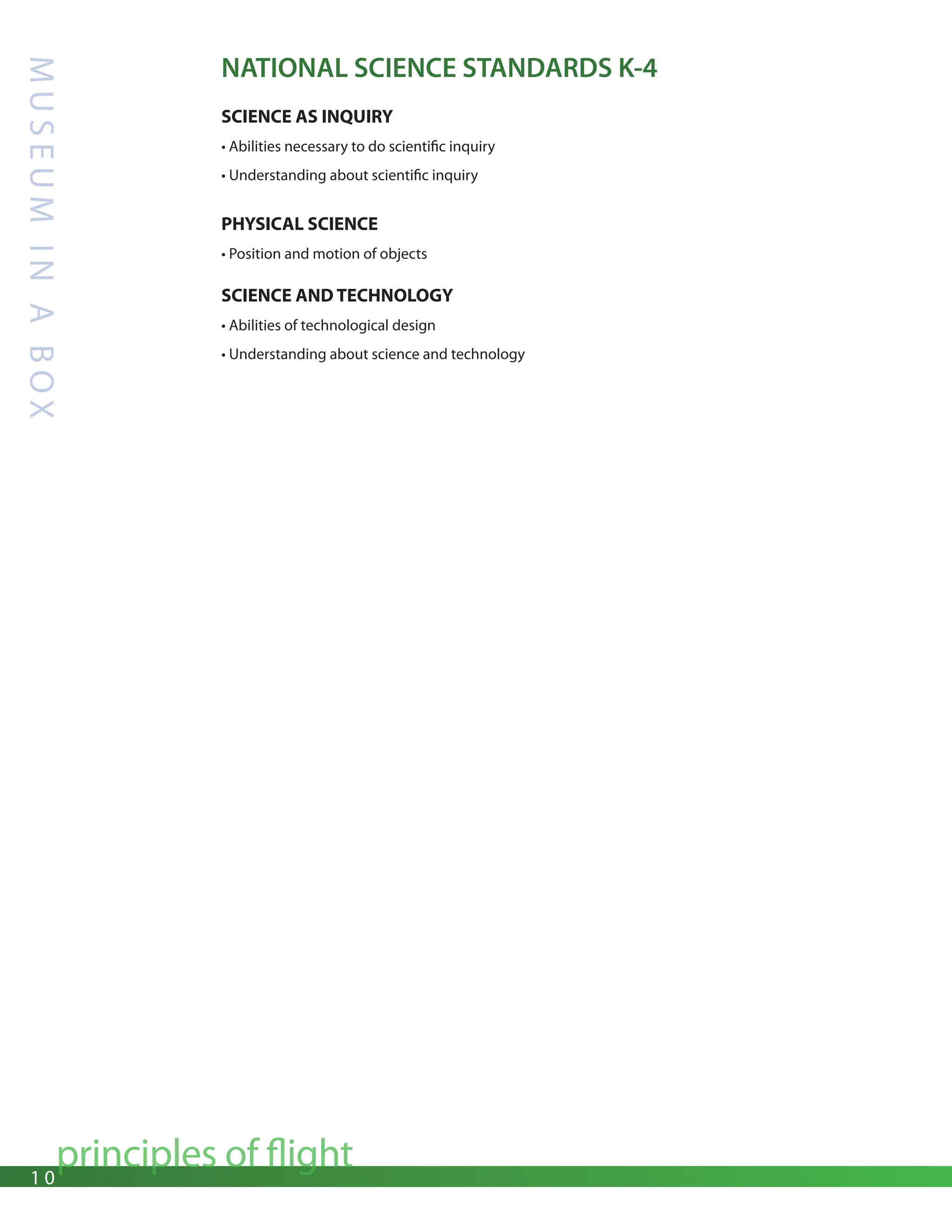 1 0
principles of flight
M
U
S
E
U
M
I
N
A
B
O
X
NATIONAL SCIENCE STANDARDS K-4
SCIENCE AS INQUIRY
• Abilities necessary to do scientific inquiry
• Understanding about scientific inquiry
PHYSICAL SCIENCE
• Position and motion of objects
SCIENCE AND TECHNOLOGY
• Abilities of technological design
• Understanding about science and technology
 