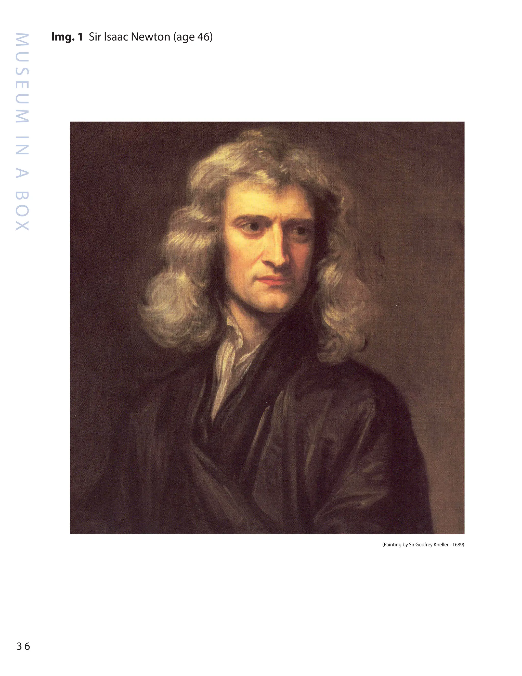 M
U
S
E
U
M
I
N
A
B
O
X
3 6
Img. 1 Sir Isaac Newton (age 46)
(Painting by Sir Godfrey Kneller - 1689)
 
