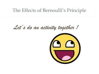 The Effects of Bernoulli’s Principle


Let’s do an activity together !
 