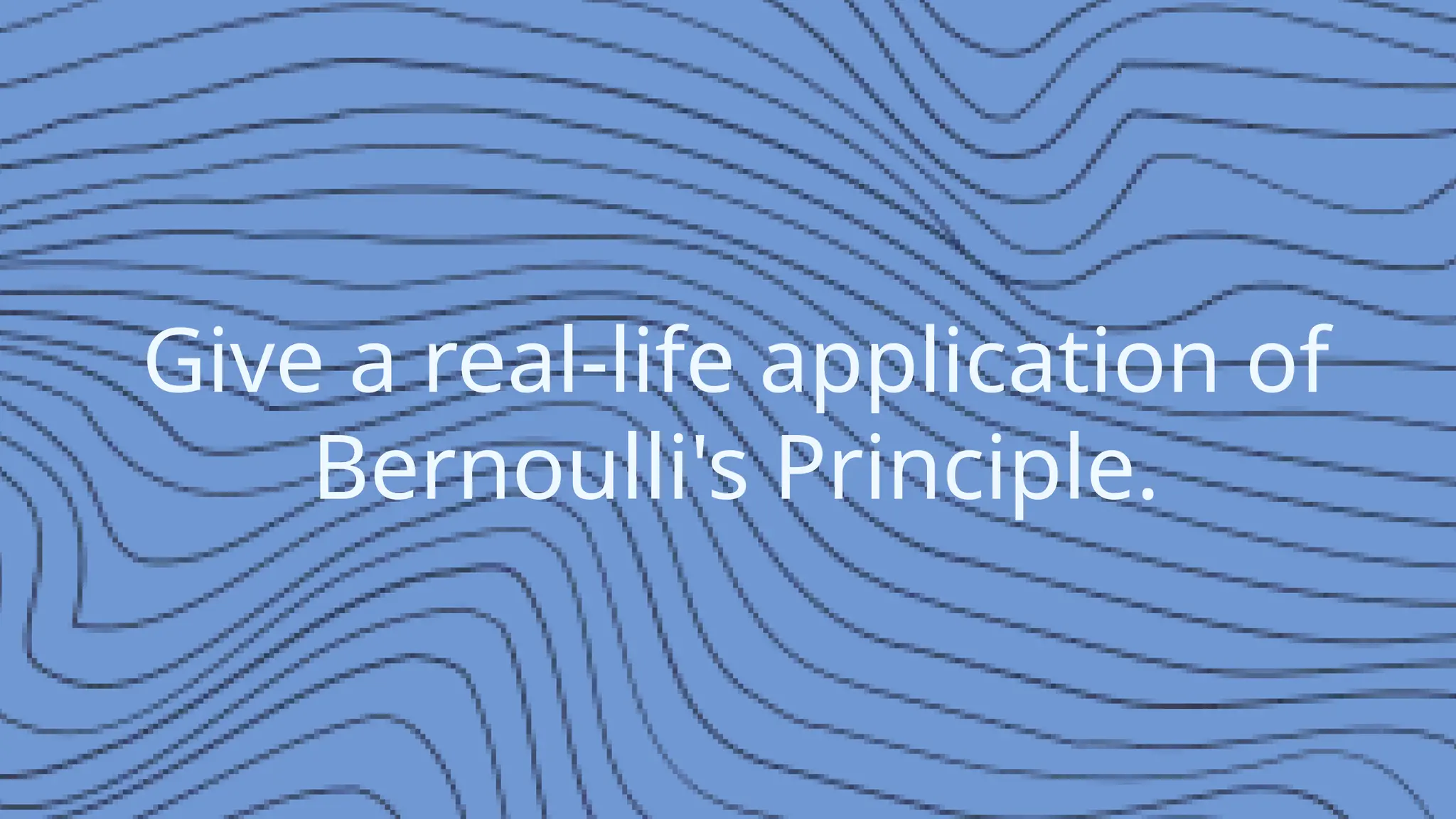 Give a real-life application of
Bernoulli's Principle.
 