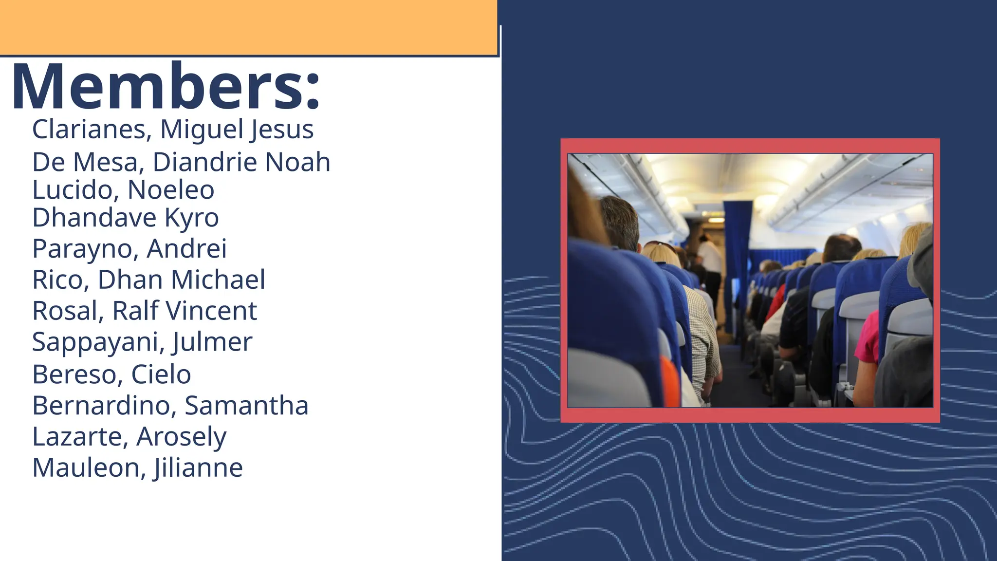 Members:
Clarianes, Miguel Jesus
De Mesa, Diandrie Noah
Lucido, Noeleo
Dhandave Kyro
Parayno, Andrei
Rico, Dhan Michael
Rosal, Ralf Vincent
Sappayani, Julmer
Bereso, Cielo
Bernardino, Samantha
Lazarte, Arosely
Mauleon, Jilianne
 